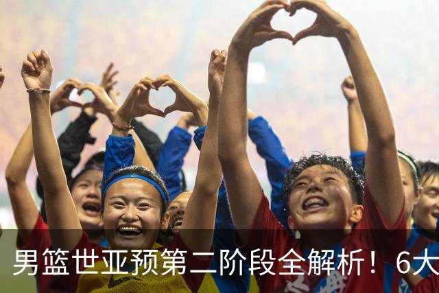 男篮世亚预第二阶段全解析！6大对手就位，中国男篮冲世界杯无容错空间