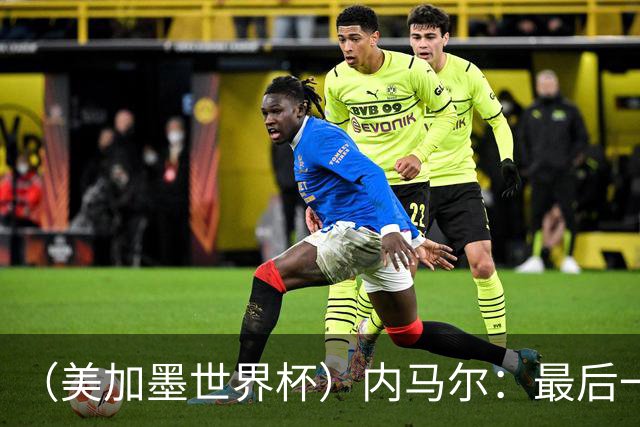 （美加墨世界杯）内马尔：最后一支桑巴，未能起舞
